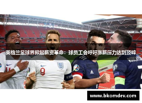 英格兰足球界掀起薪资革命：球员工会呼吁涨薪压力达到顶峰